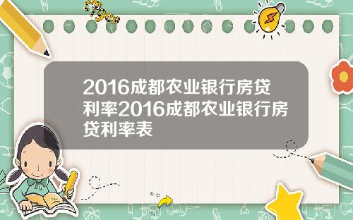2016成都农业银行房贷利率2016成都农业银行房贷利率表