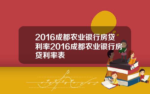 2016成都农业银行房贷利率2016成都农业银行房贷利率表
