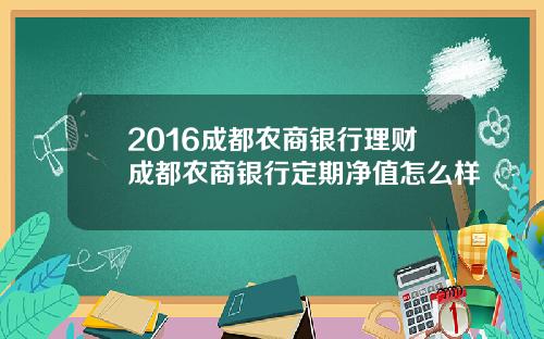 2016成都农商银行理财成都农商银行定期净值怎么样