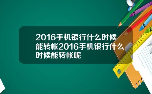 2016手机银行什么时候能转帐2016手机银行什么时候能转帐呢