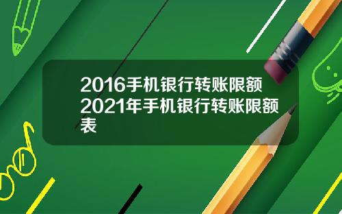 2016手机银行转账限额2021年手机银行转账限额表