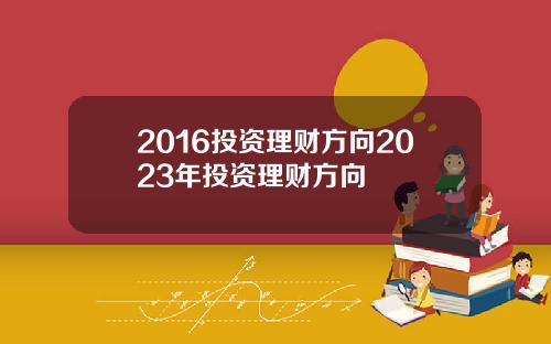 2016投资理财方向2023年投资理财方向