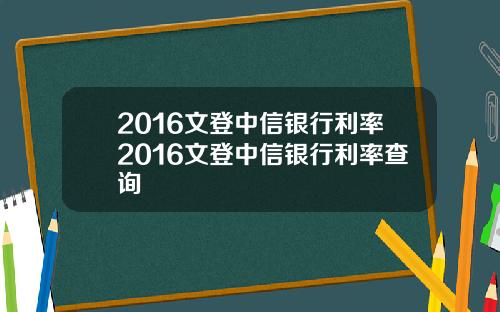 2016文登中信银行利率2016文登中信银行利率查询