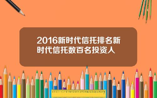 2016新时代信托排名新时代信托数百名投资人