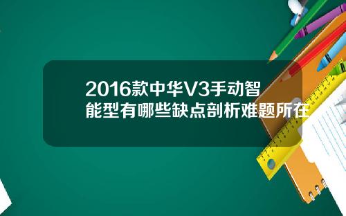 2016款中华V3手动智能型有哪些缺点剖析难题所在