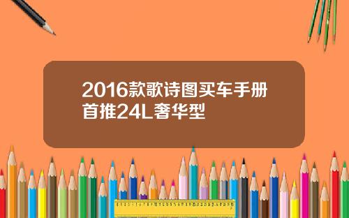 2016款歌诗图买车手册首推24L奢华型