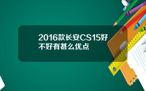 2016款长安CS15好不好有甚么优点