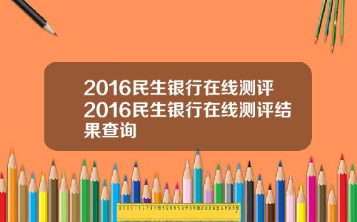 2016民生银行在线测评2016民生银行在线测评结果查询
