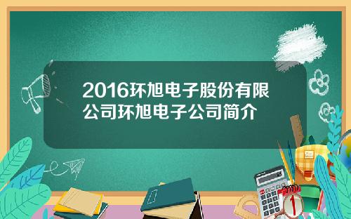 2016环旭电子股份有限公司环旭电子公司简介