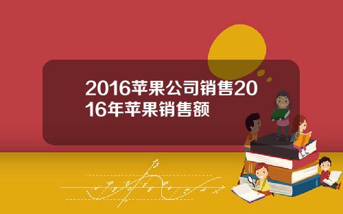 2016苹果公司销售2016年苹果销售额