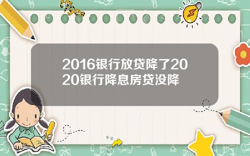 2016银行放贷降了2020银行降息房贷没降