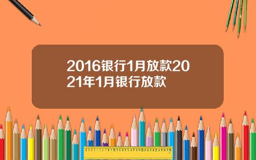 2016银行1月放款2021年1月银行放款