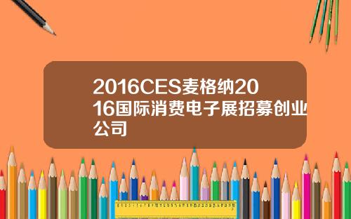 2016CES麦格纳2016国际消费电子展招募创业公司
