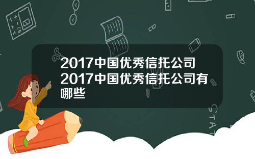 2017中国优秀信托公司2017中国优秀信托公司有哪些