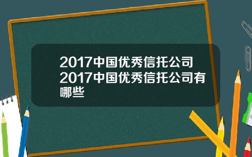2017中国优秀信托公司2017中国优秀信托公司有哪些