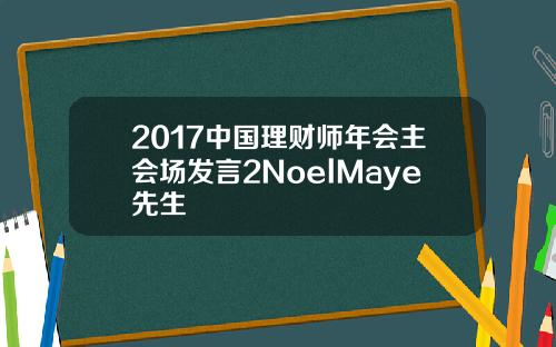 2017中国理财师年会主会场发言2NoelMaye先生