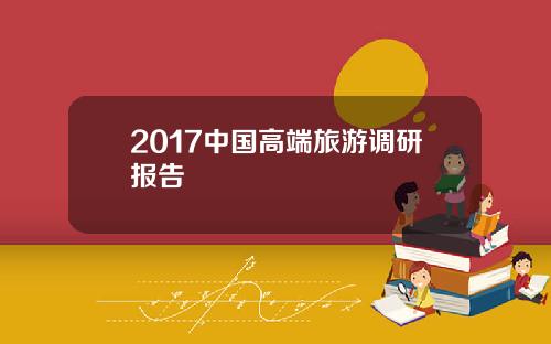 2017中国高端旅游调研报告