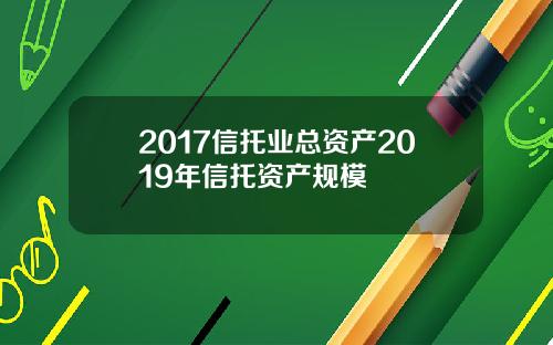 2017信托业总资产2019年信托资产规模