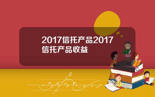 2017信托产品2017信托产品收益