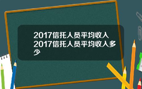 2017信托人员平均收入2017信托人员平均收入多少
