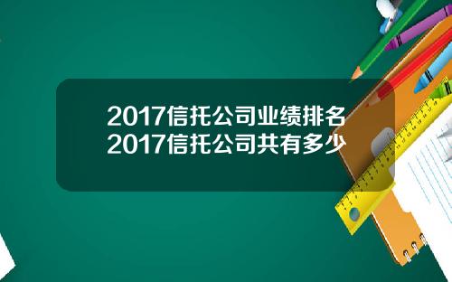 2017信托公司业绩排名2017信托公司共有多少
