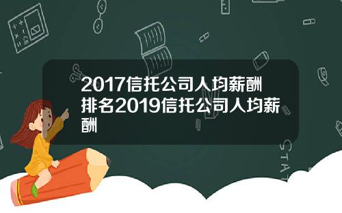 2017信托公司人均薪酬排名2019信托公司人均薪酬