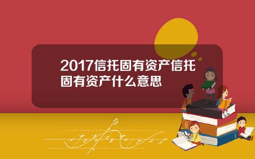 2017信托固有资产信托固有资产什么意思