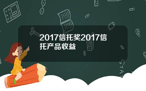 2017信托奖2017信托产品收益