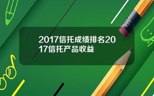 2017信托成绩排名2017信托产品收益