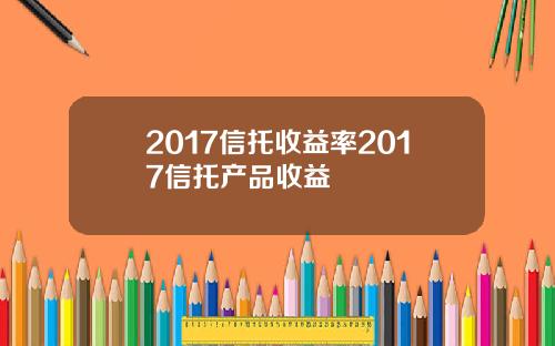 2017信托收益率2017信托产品收益
