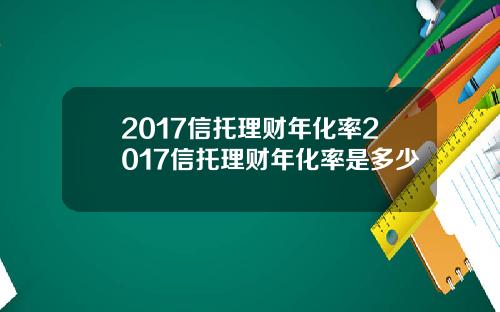 2017信托理财年化率2017信托理财年化率是多少