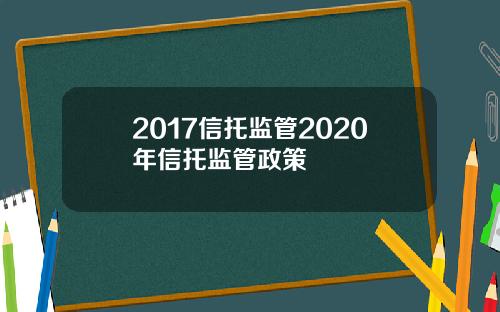 2017信托监管2020年信托监管政策