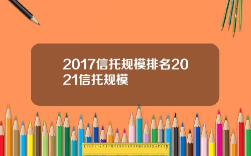2017信托规模排名2021信托规模