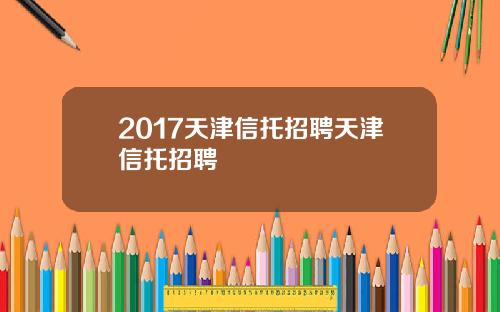 2017天津信托招聘天津信托招聘