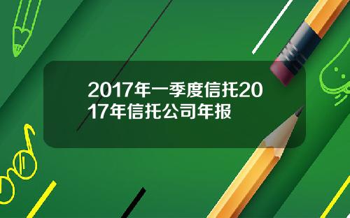 2017年一季度信托2017年信托公司年报
