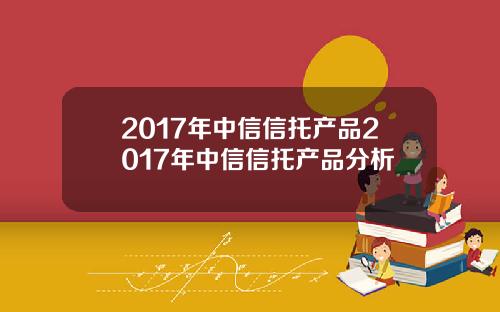 2017年中信信托产品2017年中信信托产品分析