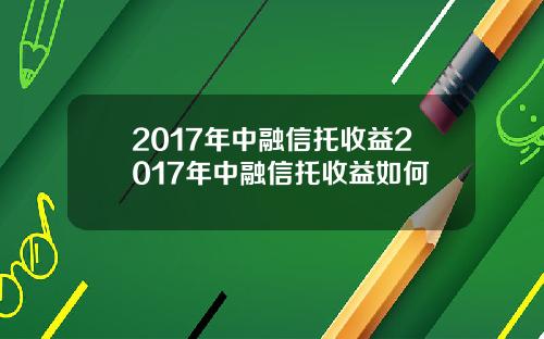 2017年中融信托收益2017年中融信托收益如何