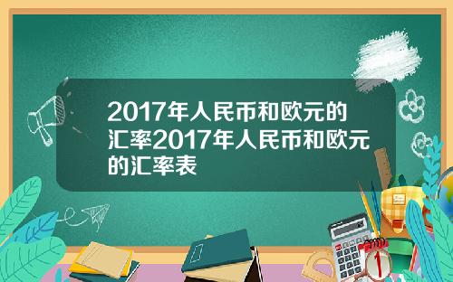 2017年人民币和欧元的汇率2017年人民币和欧元的汇率表