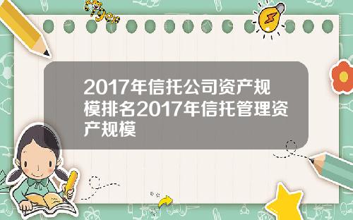 2017年信托公司资产规模排名2017年信托管理资产规模