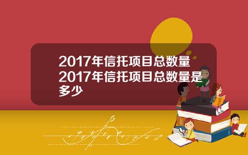 2017年信托项目总数量2017年信托项目总数量是多少