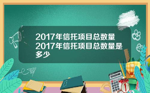 2017年信托项目总数量2017年信托项目总数量是多少