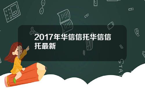 2017年华信信托华信信托最新
