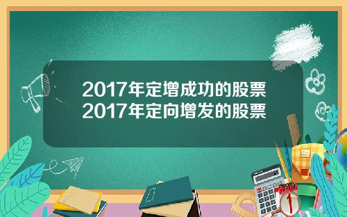 2017年定增成功的股票2017年定向增发的股票