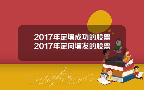 2017年定增成功的股票2017年定向增发的股票
