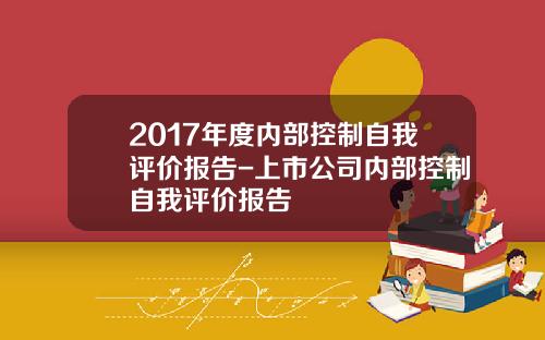2017年度内部控制自我评价报告-上市公司内部控制自我评价报告