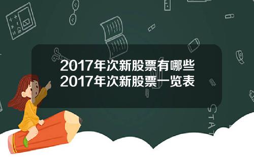 2017年次新股票有哪些2017年次新股票一览表