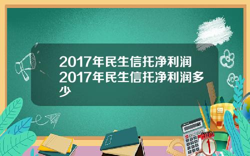 2017年民生信托净利润2017年民生信托净利润多少
