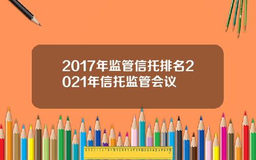 2017年监管信托排名2021年信托监管会议
