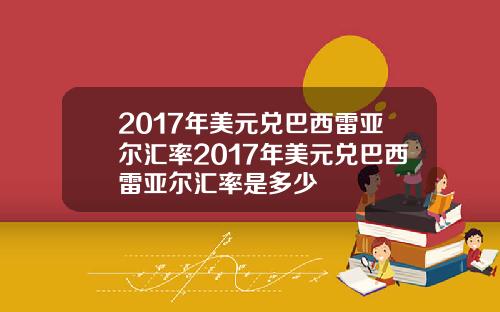 2017年美元兑巴西雷亚尔汇率2017年美元兑巴西雷亚尔汇率是多少