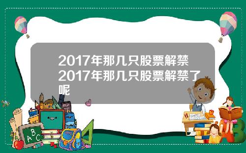 2017年那几只股票解禁2017年那几只股票解禁了呢